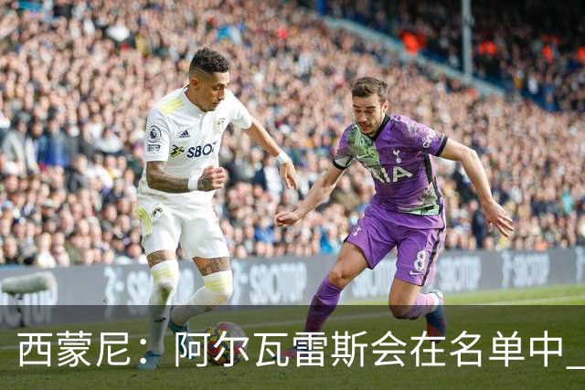 西蒙尼：阿尔瓦雷斯会在名单中 皇马攻防转换能力比我们更强
